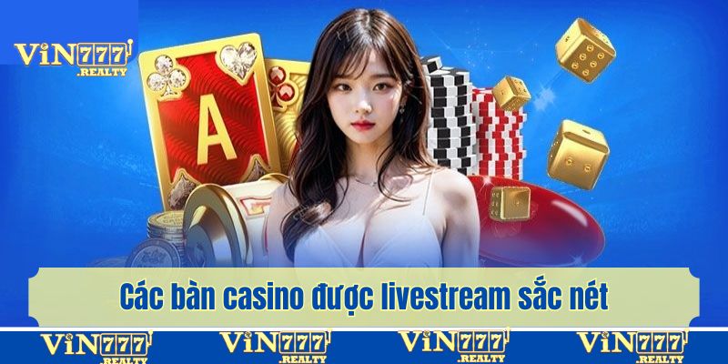 Các bàn casino được livestream sắc nét với dealer chuyên nghiệp
