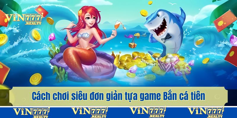 Cách chơi siêu đơn giản tựa game Bắn cá tiên